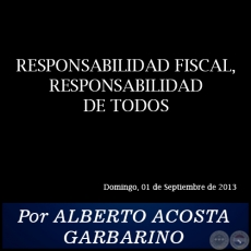 RESPONSABILIDAD FISCAL, RESPONSABILIDAD DE TODOS - Por ALBERTO ACOSTA GARBARINO - Domingo, 01 de Septiembre de 2013